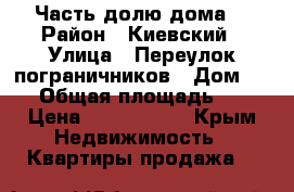 Часть долю дома! › Район ­ Киевский › Улица ­ Переулок пограничников › Дом ­ 10 › Общая площадь ­ 30 › Цена ­ 1 400 000 - Крым Недвижимость » Квартиры продажа   